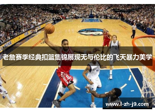 老詹赛季经典扣篮集锦展现无与伦比的飞天暴力美学