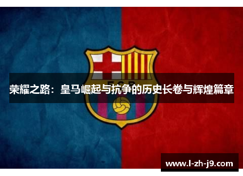 荣耀之路：皇马崛起与抗争的历史长卷与辉煌篇章