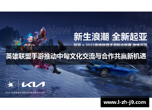 英雄联盟手游推动中匈文化交流与合作共赢新机遇
