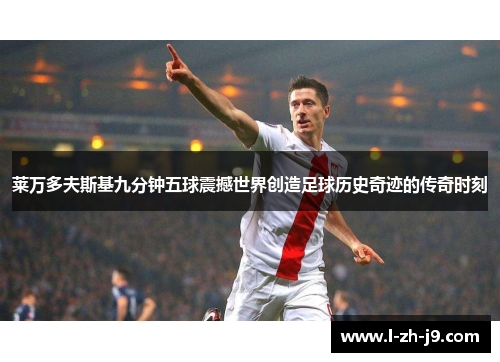 莱万多夫斯基九分钟五球震撼世界创造足球历史奇迹的传奇时刻