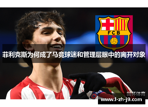 菲利克斯为何成了马竞球迷和管理层眼中的离开对象 菲利克斯为何成了马竞球迷和管理层眼中的离开对象