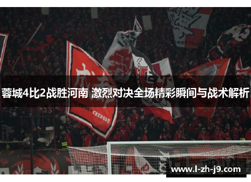 蓉城4比2战胜河南 激烈对决全场精彩瞬间与战术解析