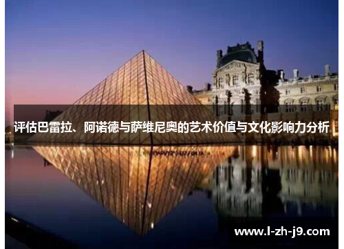 评估巴雷拉、阿诺德与萨维尼奥的艺术价值与文化影响力分析