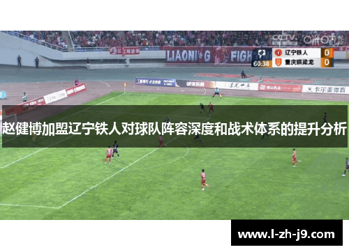 赵健博加盟辽宁铁人对球队阵容深度和战术体系的提升分析