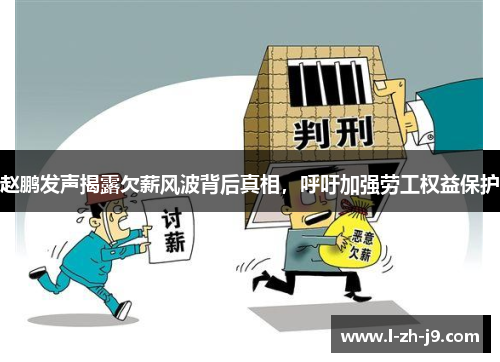 赵鹏发声揭露欠薪风波背后真相，呼吁加强劳工权益保护