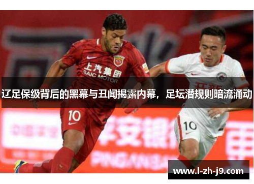辽足保级背后的黑幕与丑闻揭露内幕，足坛潜规则暗流涌动
