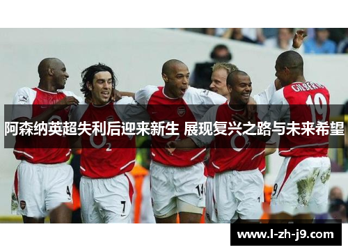 阿森纳英超失利后迎来新生 展现复兴之路与未来希望