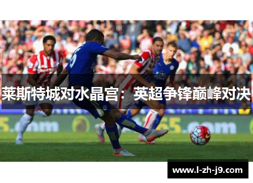 莱斯特城对水晶宫：英超争锋巅峰对决