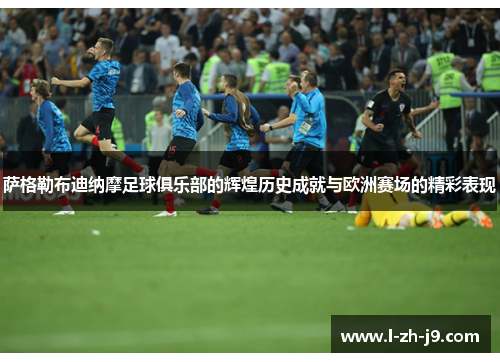 萨格勒布迪纳摩足球俱乐部的辉煌历史成就与欧洲赛场的精彩表现 萨格勒布迪纳摩足球俱乐部的辉煌历史成就与欧洲赛场的精彩表现