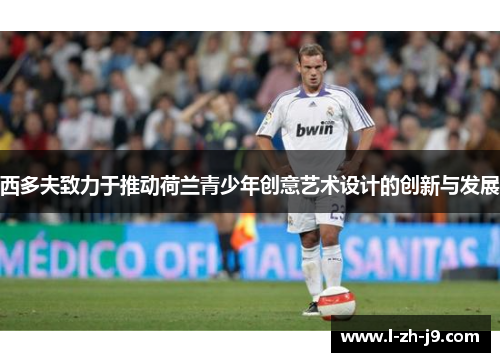 西多夫致力于推动荷兰青少年创意艺术设计的创新与发展