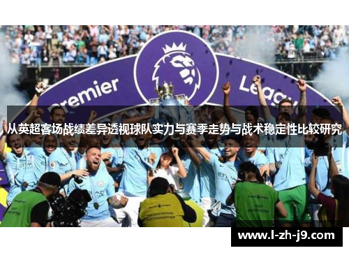 从英超客场战绩差异透视球队实力与赛季走势与战术稳定性比较研究