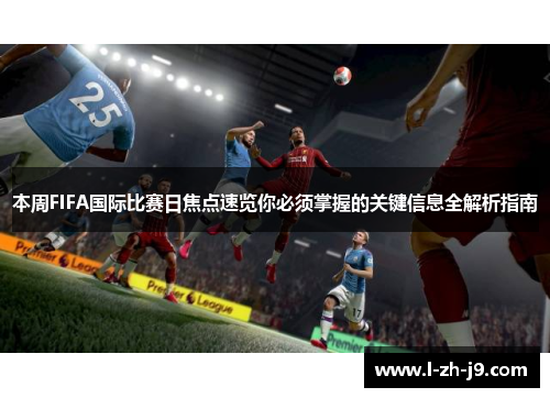 本周FIFA国际比赛日焦点速览你必须掌握的关键信息全解析指南