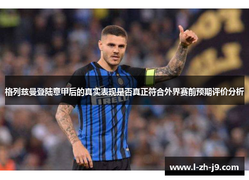 格列兹曼登陆意甲后的真实表现是否真正符合外界赛前预期评价分析