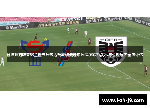 登贝莱对阵英格兰世界杯预选赛表现低迷原因深度解析战术与心理层面全面评估