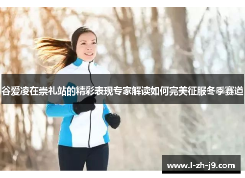 谷爱凌在崇礼站的精彩表现专家解读如何完美征服冬季赛道 谷爱凌在崇礼站的精彩表现专家解读如何完美征服冬季赛道