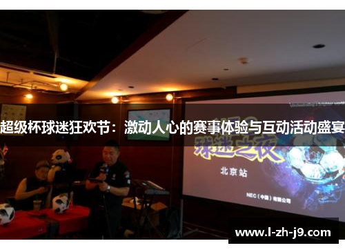 超级杯球迷狂欢节:激动人心的赛事体验与互动活动盛宴 超级杯球迷狂欢节:激动人心的赛事体验与互动活动盛宴