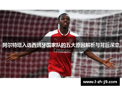 阿尔特塔入选西班牙国家队的五大原因解析与背后深意