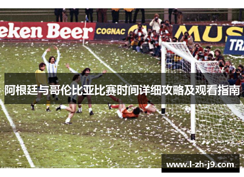 阿根廷与哥伦比亚比赛时间详细攻略及观看指南