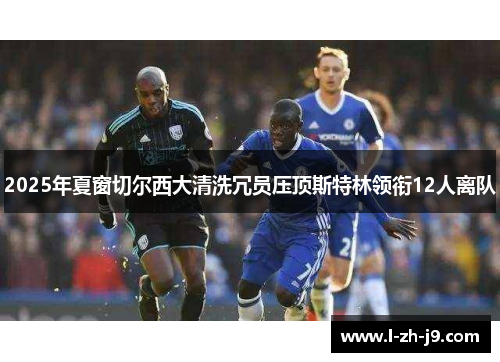 2025年夏窗切尔西大清洗冗员压顶斯特林领衔12人离队