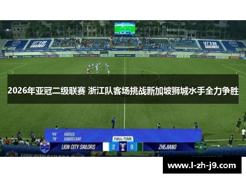 2026年亚冠二级联赛 浙江队客场挑战新加坡狮城水手全力争胜