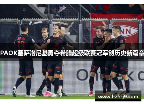 PAOK塞萨洛尼基勇夺希腊超级联赛冠军创历史新篇章