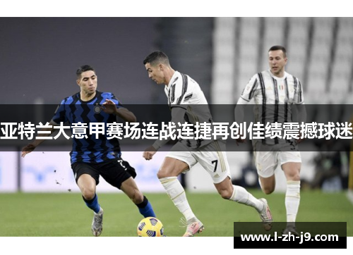 亚特兰大意甲赛场连战连捷再创佳绩震撼球迷