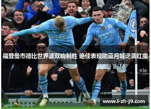 福登曼市德比世界波双响制胜 绝佳表现助蓝月城逆袭红魔