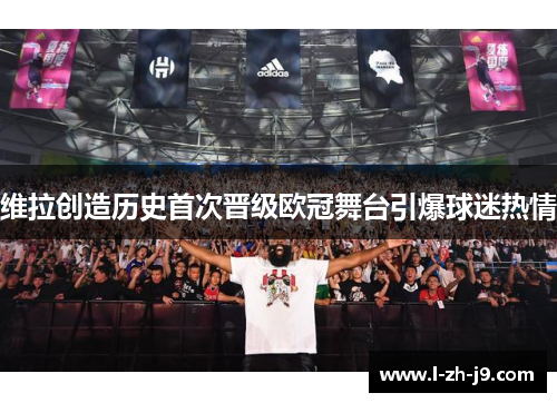 维拉创造历史首次晋级欧冠舞台引爆球迷热情