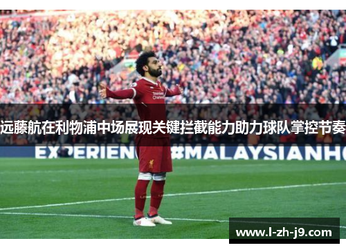 远藤航在利物浦中场展现关键拦截能力助力球队掌控节奏