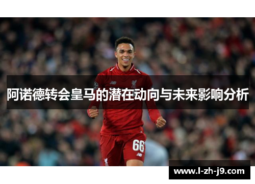 阿诺德转会皇马的潜在动向与未来影响分析