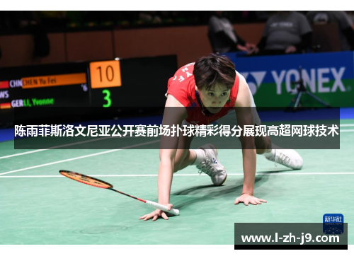 陈雨菲斯洛文尼亚公开赛前场扑球精彩得分展现高超网球技术