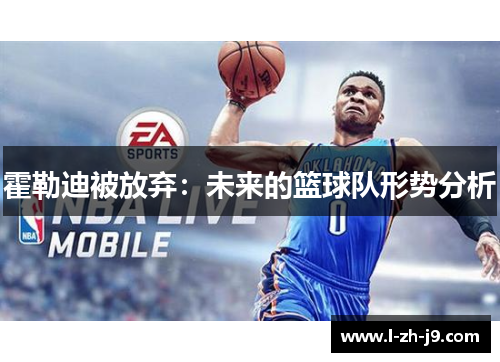 霍勒迪被放弃：未来的篮球队形势分析