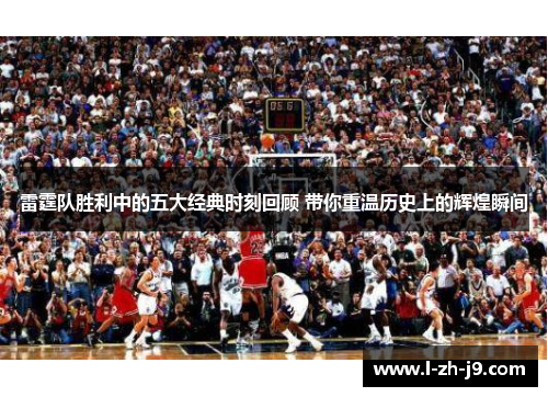 雷霆队胜利中的五大经典时刻回顾 带你重温历史上的辉煌瞬间