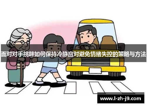 面对对手挑衅如何保持冷静应对避免情绪失控的策略与方法