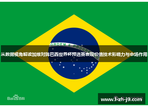 从数据视角解读加维对阵巴西世界杯预选赛表现价值技术影响力与中场作用