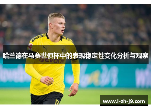 哈兰德在马赛世俱杯中的表现稳定性变化分析与观察 哈兰德在马赛世俱杯中的表现稳定性变化分析与观察