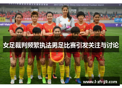 女足裁判频繁执法男足比赛引发关注与讨论 女足裁判频繁执法男足比赛引发关注与讨论