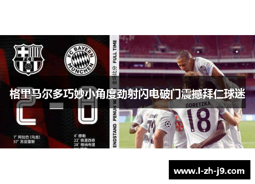 格里马尔多巧妙小角度劲射闪电破门震撼拜仁球迷